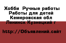 Хобби. Ручные работы Работы для детей. Кемеровская обл.,Ленинск-Кузнецкий г.